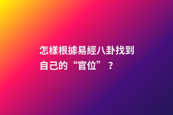 怎樣根據易經八卦找到自己的“官位”？